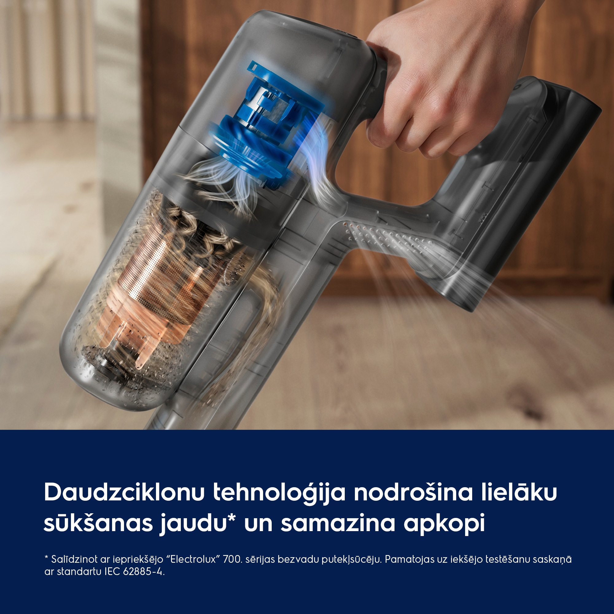 Daudzciklonu tehnoloģija nodrošina lielāku sūkšanas jaudu* un samazina apkalpošanu * Salīdzinot ar iepriekšējo “Electrolux” 700. sērijas bezvadu putekļsūcēju. Pamatojas uz iekšējo testēšanu saskaņā ar standartu IEC 62885-4.